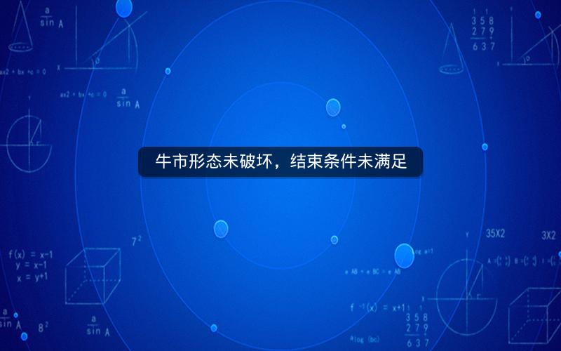 牛市形态未破坏，结束条件未满足