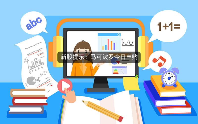新股提示：马可波罗今日申购