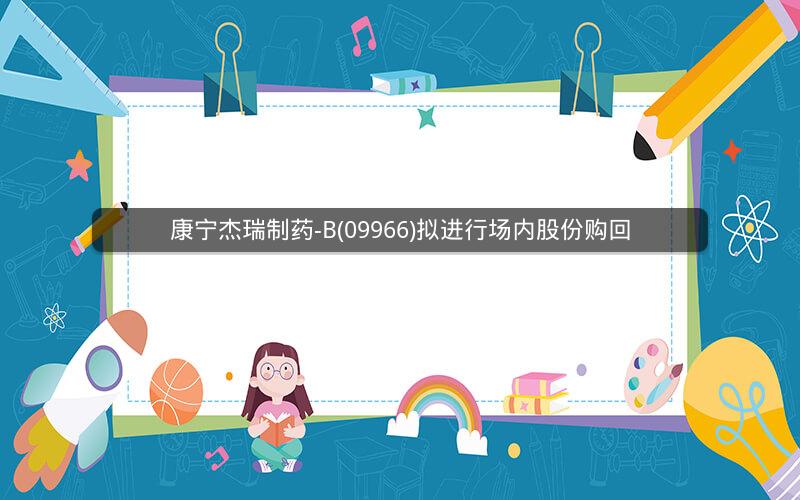 康宁杰瑞制药-B(09966)拟进行场内股份购回