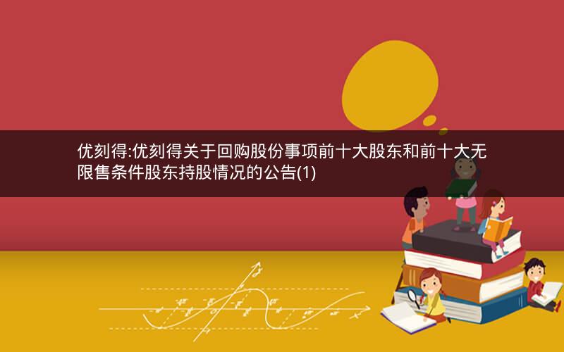 优刻得:优刻得关于回购股份事项前十大股东和前十大无限售条件股东持股情况的公告(1)