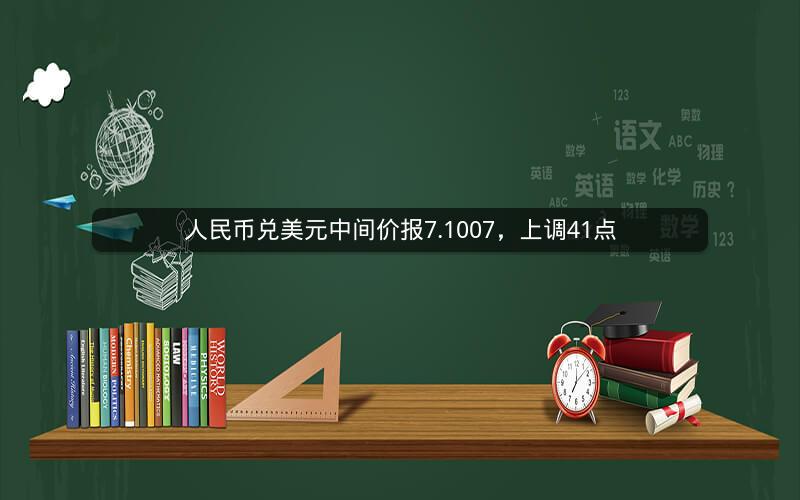 人民币兑美元中间价报7.1007，上调41点