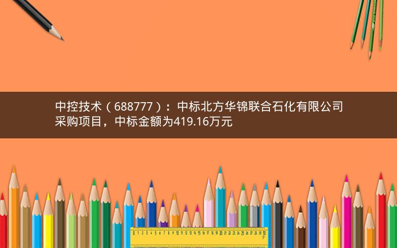 中控技术（688777）：中标北方华锦联合石化有限公司采购项目，中标金额为419.16万元