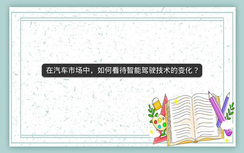 在汽车市场中,如何看待智能驾驶技术的变化? 在汽车市场中,如何看待智能驾驶技术的变化?