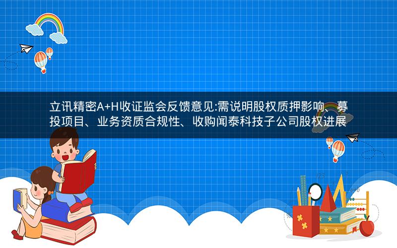 立讯精密A+H收证监会反馈意见:需说明股权质押影响、募投项目、业务资质合规性、收购闻泰科技子公司股权进展