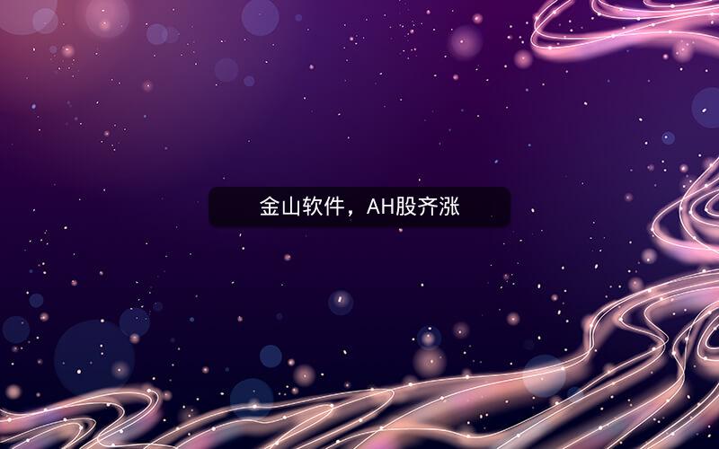 金山软件，AH股齐涨