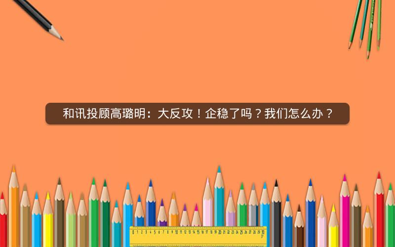 和讯投顾高璐明：大反攻！企稳了吗？我们怎么办？