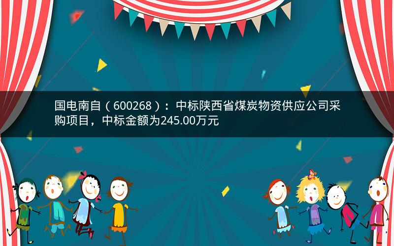 国电南自(600268):中标陕西省煤炭物资供应公司采购项目,中标金额为245.00万元 国电南自(600268):中标陕西省煤炭物资供应公司采购项目,中标金额为245.00万元