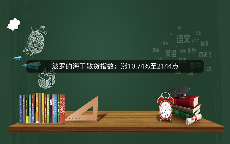 波罗的海干散货指数：涨10.74%至2144点