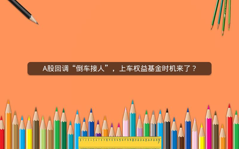 A股回调“倒车接人”，上车权益基金时机来了？
