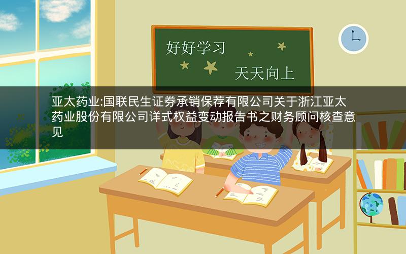 亚太药业:国联民生证券承销保荐有限公司关于浙江亚太药业股份有限公司详式权益变动报告书之财务顾问核查意见
