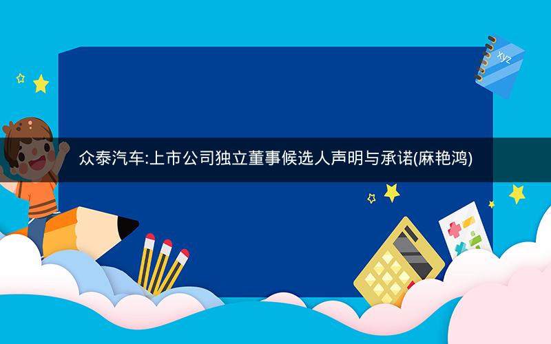 众泰汽车:上市公司独立董事候选人声明与承诺(麻艳鸿)