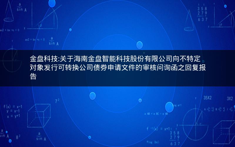金盘科技:关于海南金盘智能科技股份有限公司向不特定对象发行可转换公司债券申请文件的审核问询函之回复报告