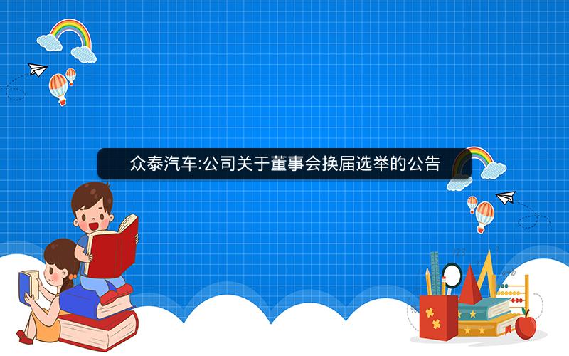 众泰汽车:公司关于董事会换届选举的公告