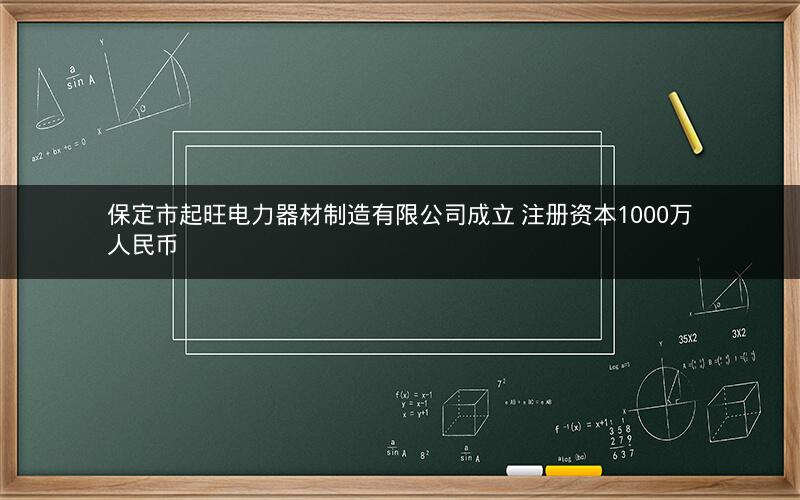 保定市起旺电力器材制造有限公司成立 注册资本1000万人民币 保定市起旺电力器材制造有限公司成立 注册资本1000万人民币