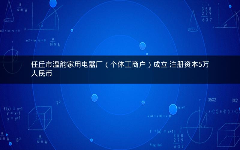 任丘市温韵家用电器厂（个体工商户）成立 注册资本5万人民币