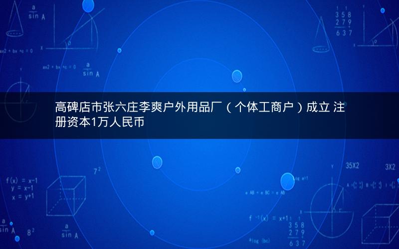 高碑店市张六庄李爽户外用品厂（个体工商户）成立 注册资本1万人民币
