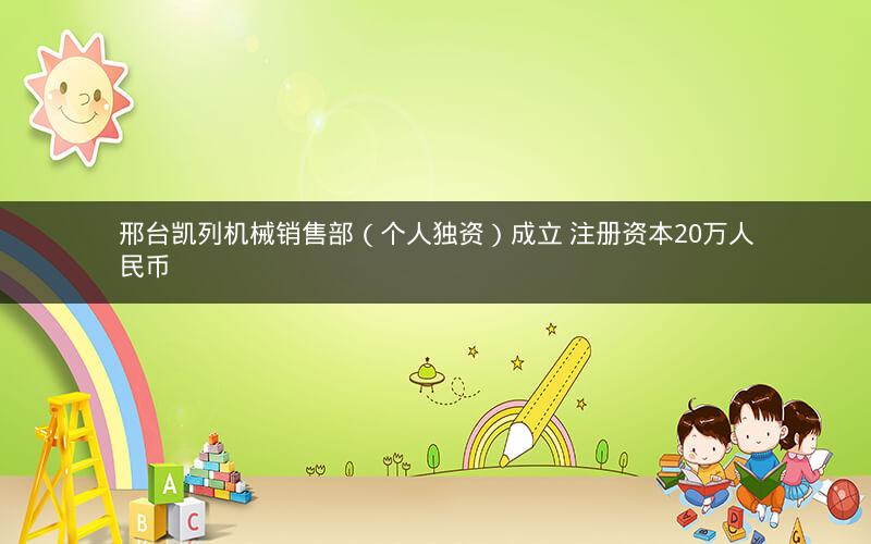 邢台凯列机械销售部（个人独资）成立 注册资本20万人民币