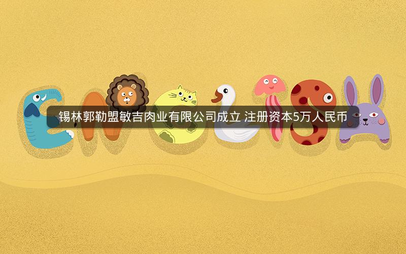 锡林郭勒盟敏吉肉业有限公司成立 注册资本5万人民币
