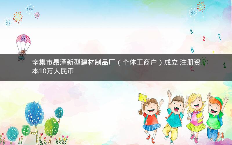 辛集市昂泽新型建材制品厂（个体工商户）成立 注册资本10万人民币