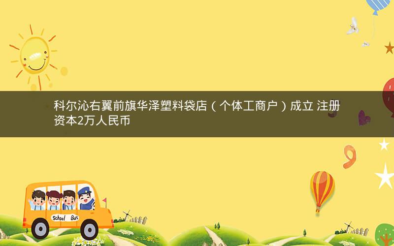 科尔沁右翼前旗华泽塑料袋店（个体工商户）成立 注册资本2万人民币