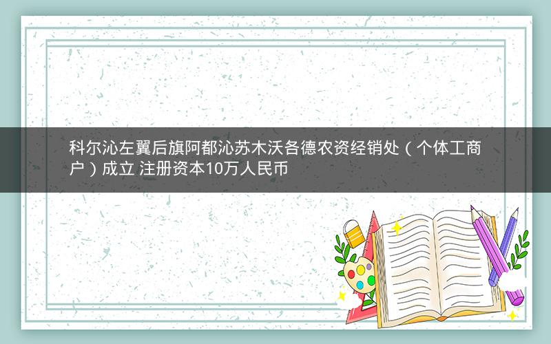 科尔沁左翼后旗阿都沁苏木沃各德农资经销处（个体工商户）成立 注册资本10万人民币