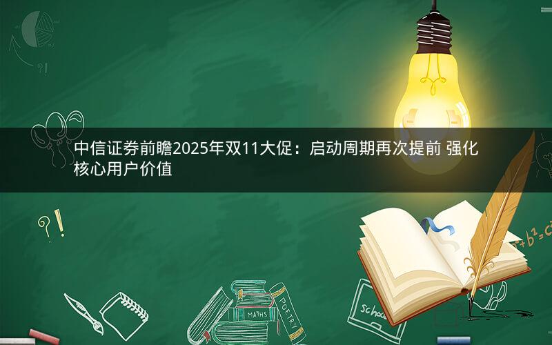 中信证券前瞻2025年双11大促:启动周期再次提前 强化核心用户价值 中信证券前瞻2025年双11大促:启动周期再次提前 强化核心用户价值