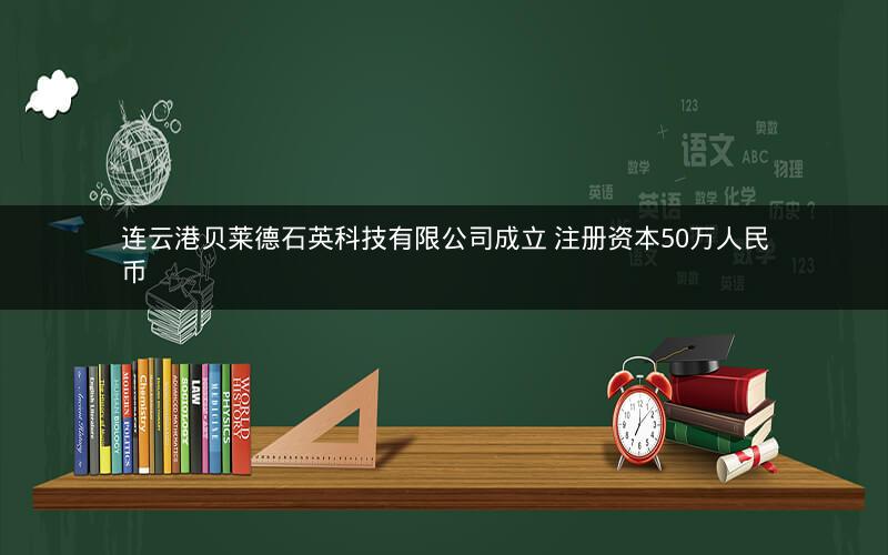 连云港贝莱德石英科技有限公司成立 注册资本50万人民币