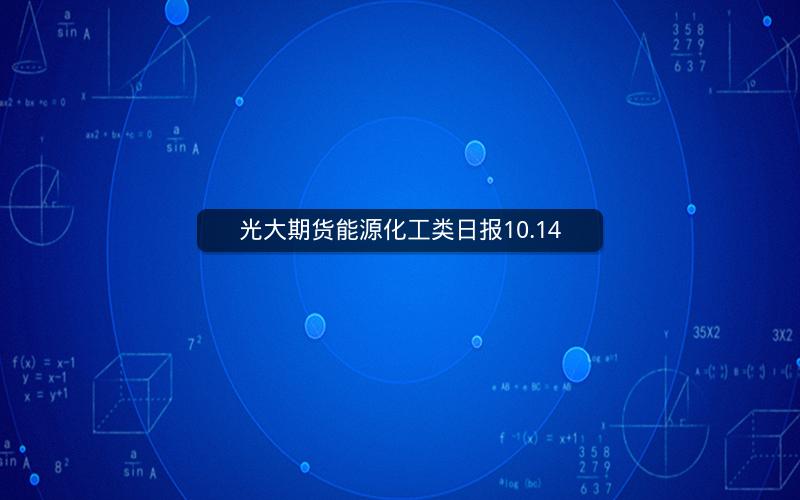 光大期货能源化工类日报10.14 光大期货能源化工类日报10.14