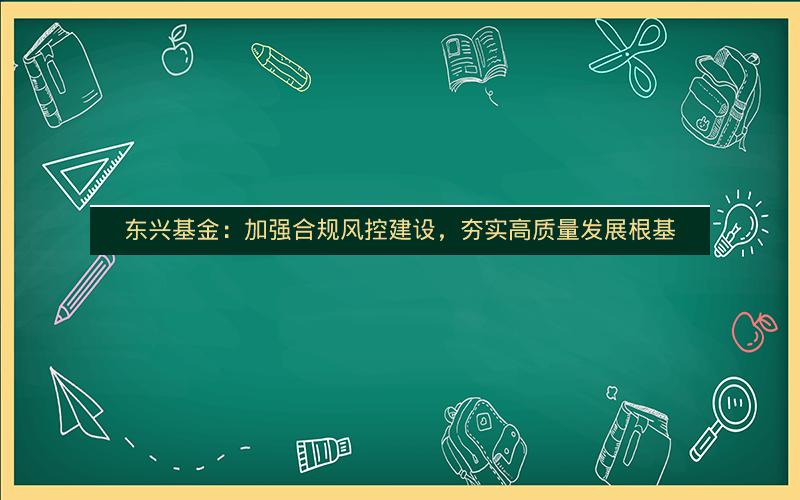 东兴基金：加强合规风控建设，夯实高质量发展根基