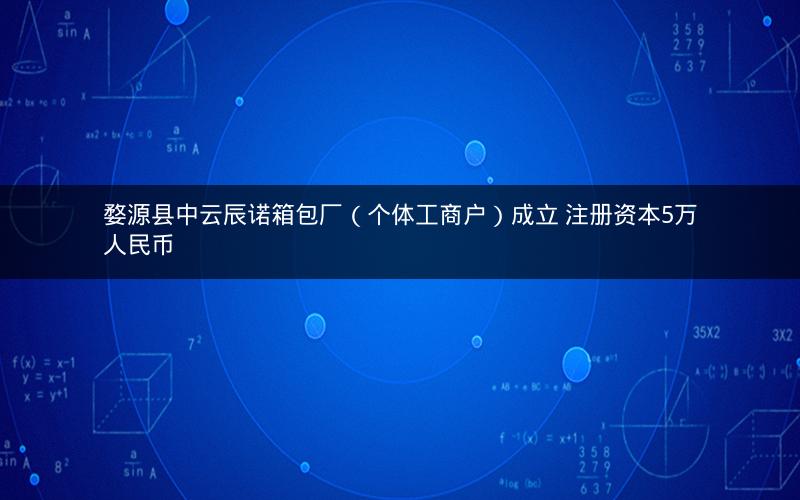 婺源县中云辰诺箱包厂（个体工商户）成立 注册资本5万人民币