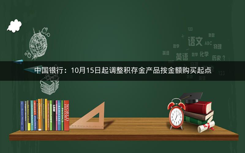 中国银行:10月15日起调整积存金产品按金额购买起点 中国银行:10月15日起调整积存金产品按金额购买起点