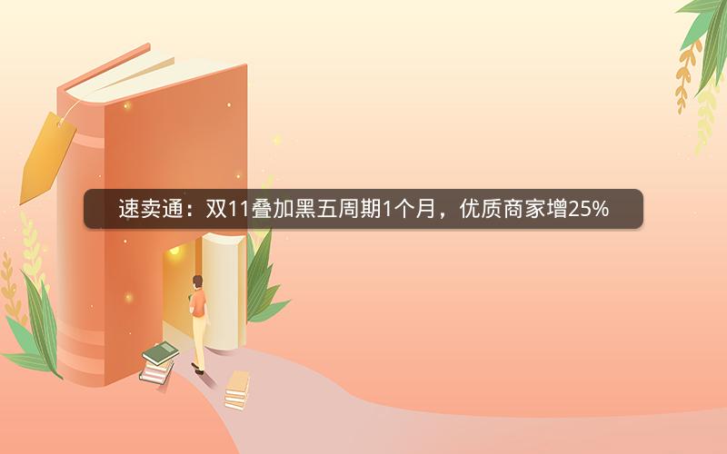 速卖通:双11叠加黑五周期1个月,优质商家增25% 速卖通:双11叠加黑五周期1个月,优质商家增25%