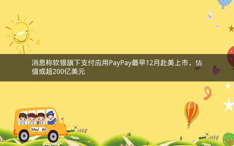 消息称软银旗下支付应用PayPay最早12月赴美上市,估值或超200亿美元 消息称软银旗下支付应用PayPay最早12月赴美上市,估值或超200亿美元