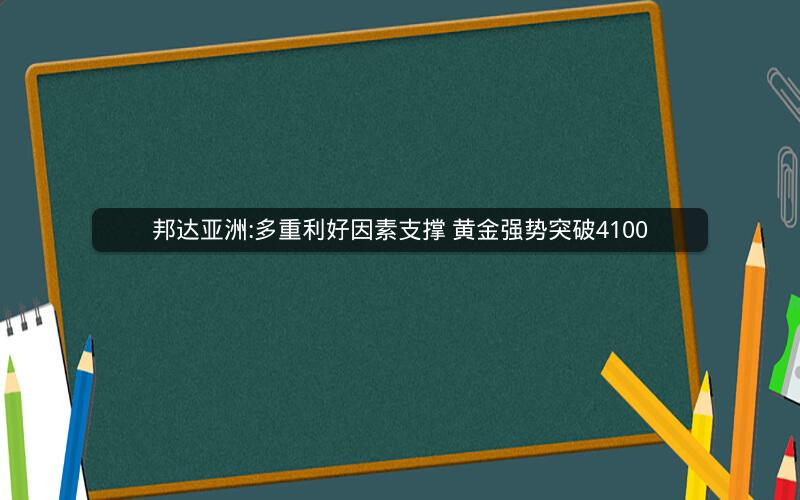邦达亚洲:多重利好因素支撑 黄金强势突破4100 邦达亚洲:多重利好因素支撑 黄金强势突破4100