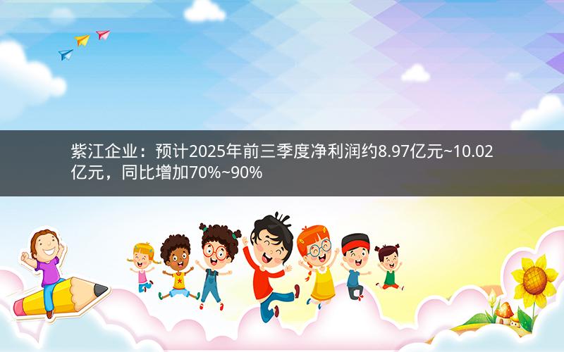 紫江企业:预计2025年前三季度净利润约8.97亿元~10.02亿元,同比增加70%~90% 紫江企业:预计2025年前三季度净利润约8.97亿元~10.02亿元,同比增加70%~90%