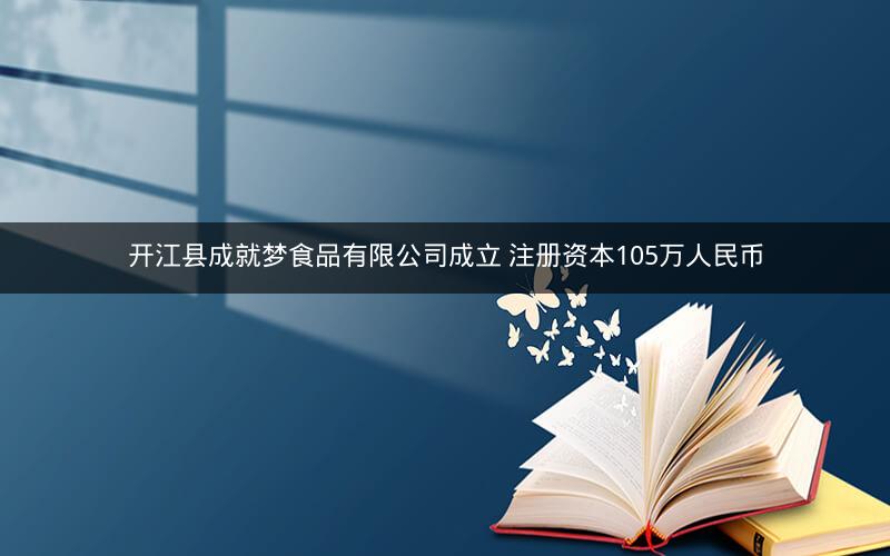 开江县成就梦食品有限公司成立 注册资本105万人民币 开江县成就梦食品有限公司成立 注册资本105万人民币