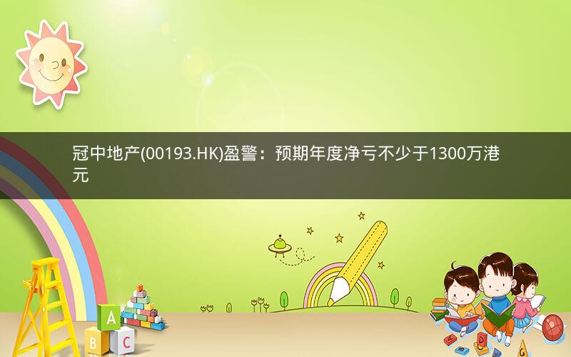 冠中地产(00193.HK)盈警:预期年度净亏不少于1300万港元 冠中地产(00193.HK)盈警:预期年度净亏不少于1300万港元