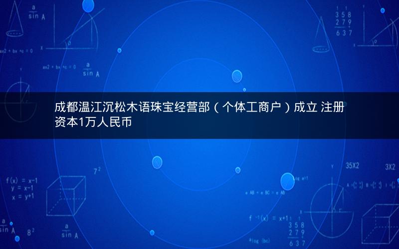 成都温江沉松木语珠宝经营部（个体工商户）成立 注册资本1万人民币