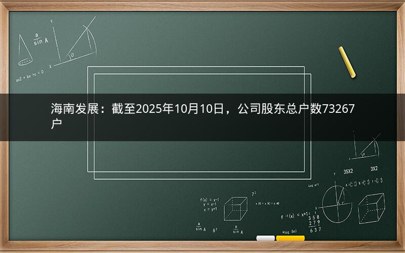 海南发展：截至2025年10月10日，公司股东总户数73267户