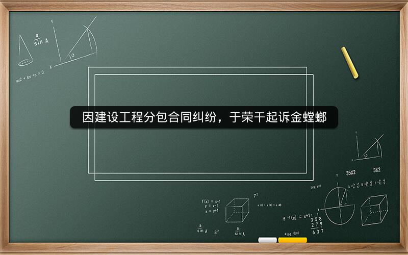 因建设工程分包合同纠纷，于荣干起诉金螳螂