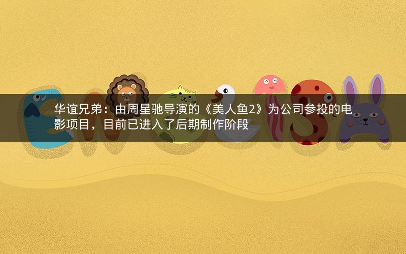 华谊兄弟:由周星驰导演的《美人鱼2》为公司参投的电影项目,目前已进入了后期制作阶段 华谊兄弟:由周星驰导演的《美人鱼2》为公司参投的电影项目,目前已进入了后期制作阶段