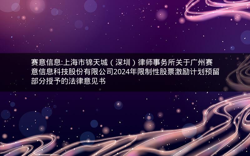 赛意信息:上海市锦天城（深圳）律师事务所关于广州赛意信息科技股份有限公司2024年限制性股票激励计划预留部分授予的法律意见书