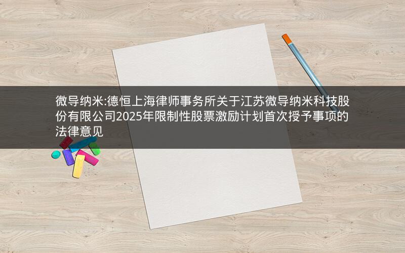 微导纳米:德恒上海律师事务所关于江苏微导纳米科技股份有限公司2025年限制性股票激励计划首次授予事项的法律意见