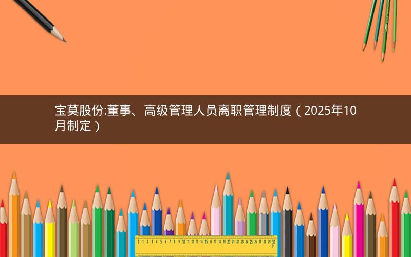 宝莫股份:董事、高级管理人员离职管理制度（2025年10月制定）