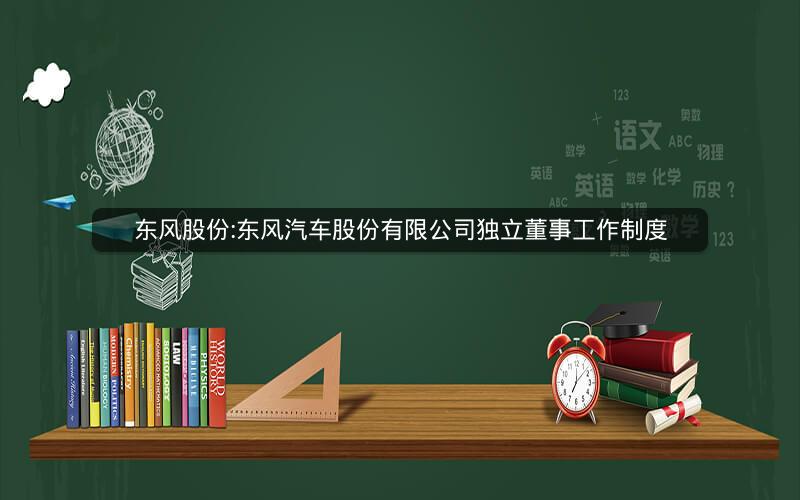 东风股份:东风汽车股份有限公司独立董事工作制度
