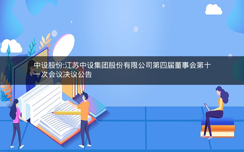 中设股份:江苏中设集团股份有限公司第四届董事会第十一次会议决议公告