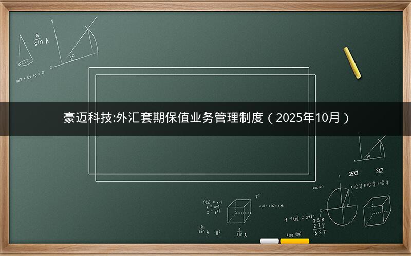 豪迈科技:外汇套期保值业务管理制度（2025年10月）