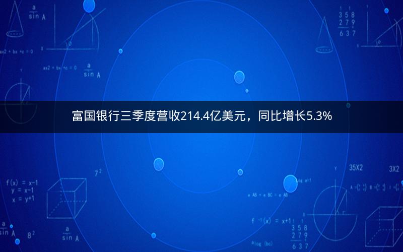 富国银行三季度营收214.4亿美元，同比增长5.3%