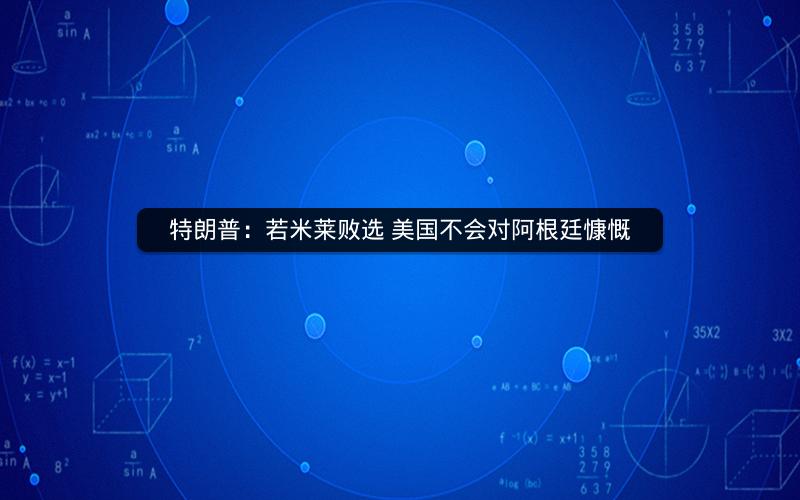 特朗普:若米莱败选 美国不会对阿根廷慷慨 特朗普:若米莱败选 美国不会对阿根廷慷慨