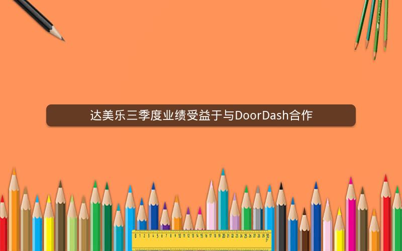 达美乐三季度业绩受益于与DoorDash合作